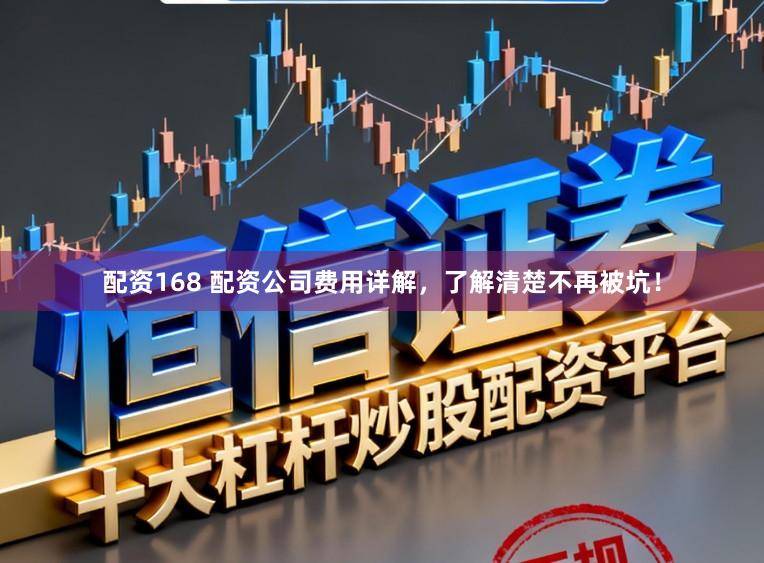 配资168 配资公司费用详解，了解清楚不再被坑！