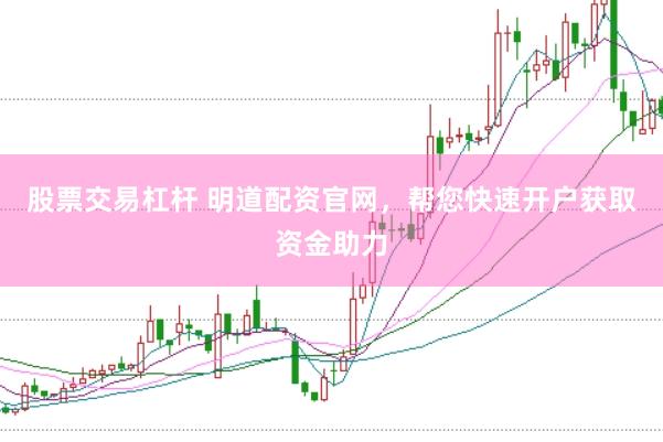 股票交易杠杆 明道配资官网，帮您快速开户获取资金助力