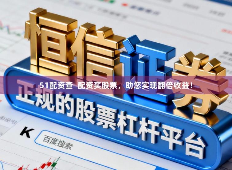 51配资查  配资买股票，助您实现翻倍收益！