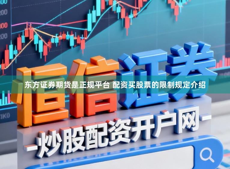 东方证券期货是正规平台 配资买股票的限制规定介绍