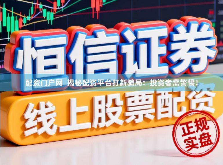 配资门户网  揭秘配资平台打新骗局：投资者需警惕！