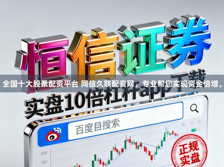 全国十大股票配资平台 同信久联配资网，专业帮您实现资金倍增。