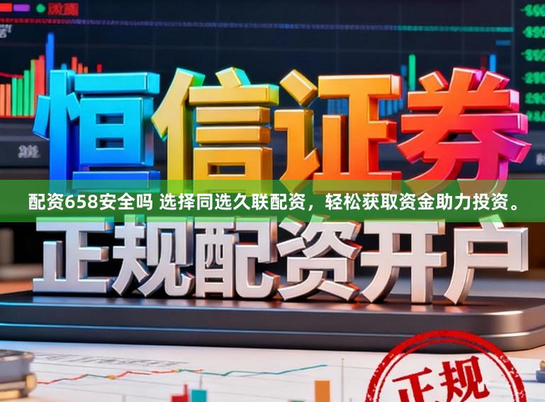 配资658安全吗 选择同选久联配资，轻松获取资金助力投资。