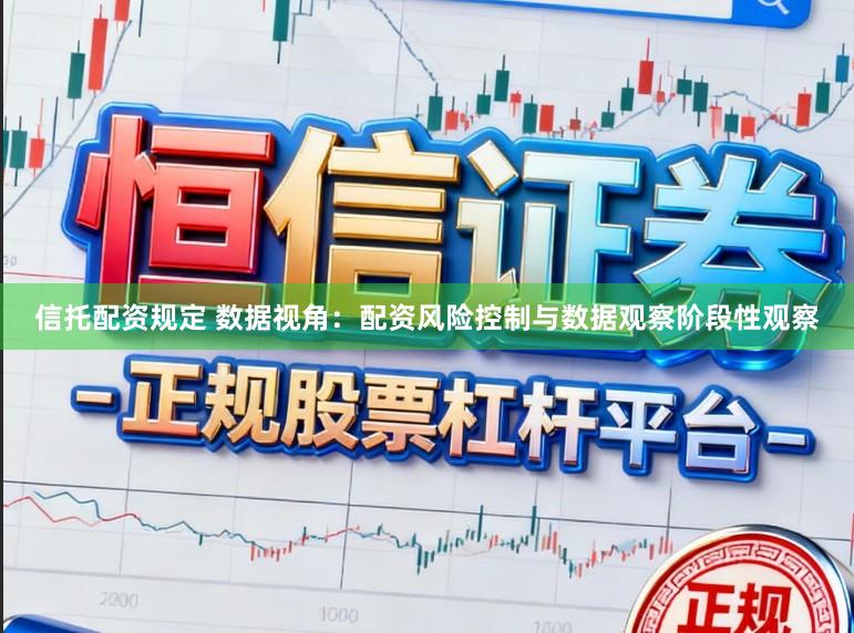 信托配资规定 数据视角：配资风险控制与数据观察阶段性观察