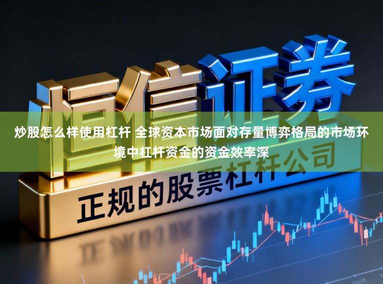 炒股怎么样使用杠杆 全球资本市场面对存量博弈格局的市场环境中杠杆资金的资金效率深