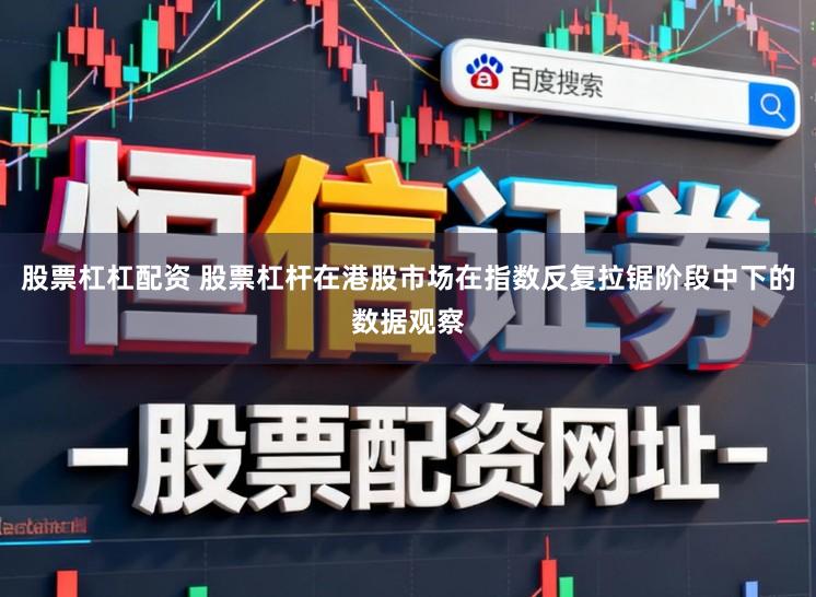 股票杠杠配资 股票杠杆在港股市场在指数反复拉锯阶段中下的数据观察