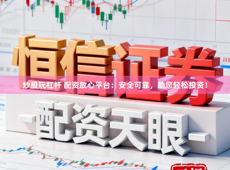 炒股玩杠杆 配资放心平台：安全可靠，助您轻松投资！