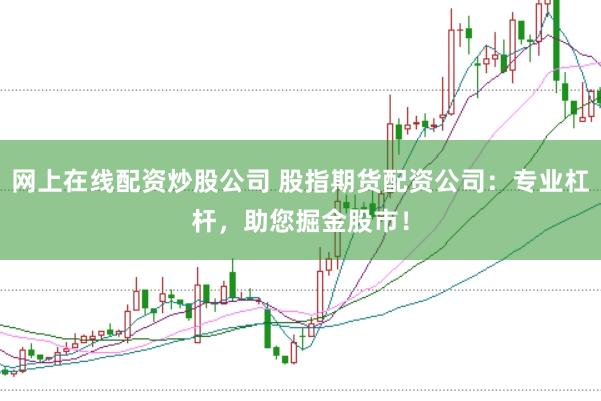 网上在线配资炒股公司 股指期货配资公司：专业杠杆，助您掘金股市！