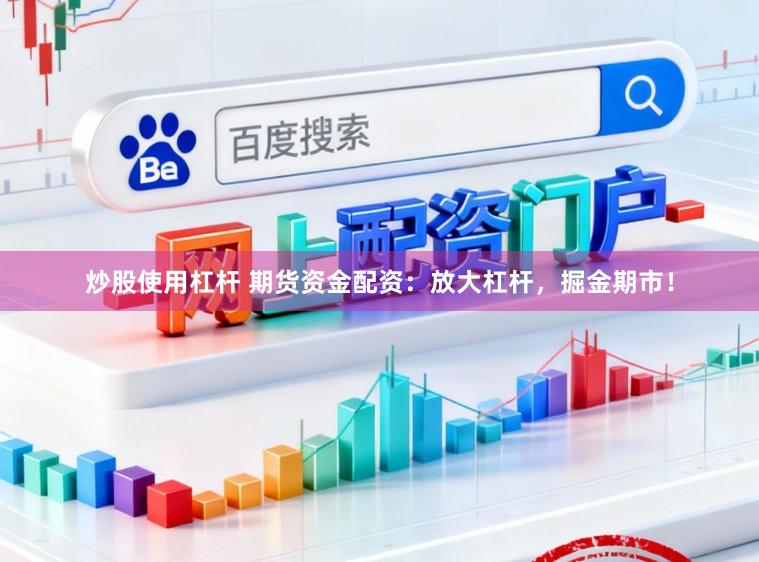 炒股使用杠杆 期货资金配资：放大杠杆，掘金期市！