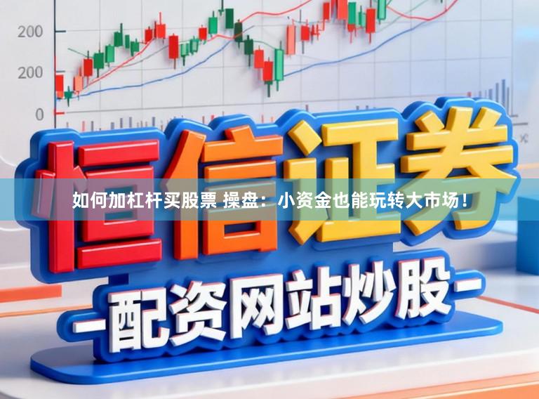 如何加杠杆买股票 操盘:小资金也能玩转大市场!