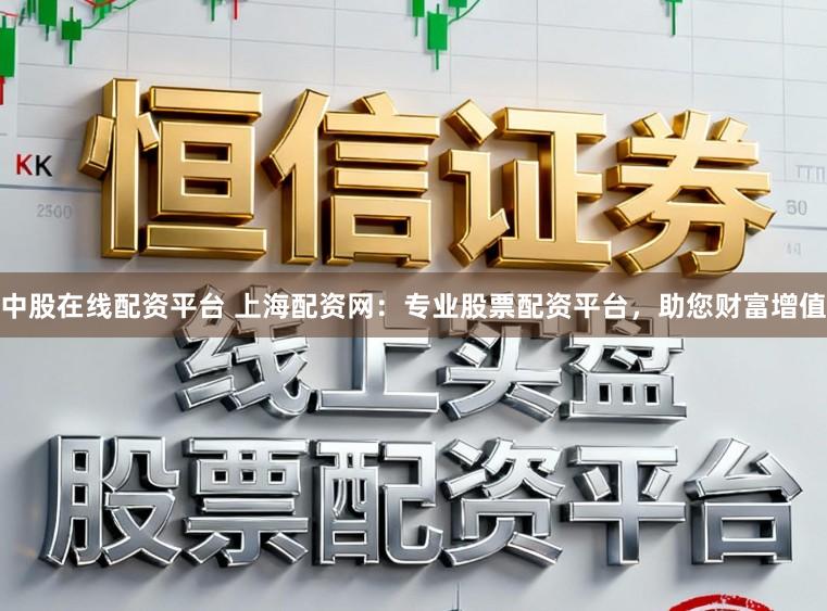中股在线配资平台 上海配资网：专业股票配资平台，助您财富增值