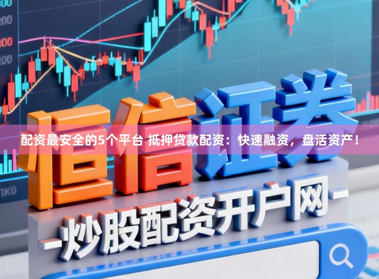 配资最安全的5个平台 抵押贷款配资:快速融资,盘活资产!