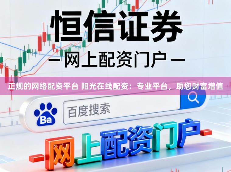 正规的网络配资平台 阳光在线配资：专业平台，助您财富增值