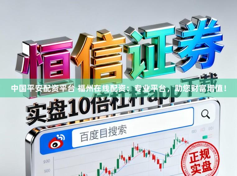 中国平安配资平台 福州在线配资：专业平台，助您财富增值！