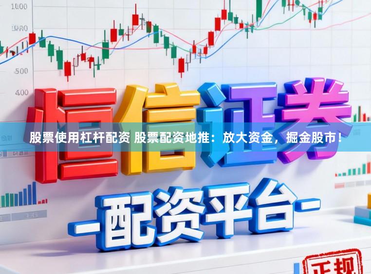 股票使用杠杆配资 股票配资地推：放大资金，掘金股市！