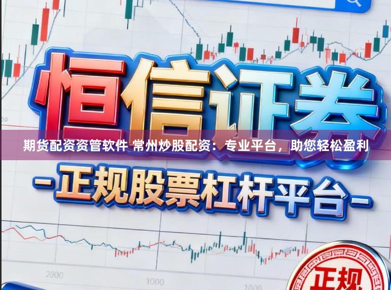 期货配资资管软件 常州炒股配资：专业平台，助您轻松盈利