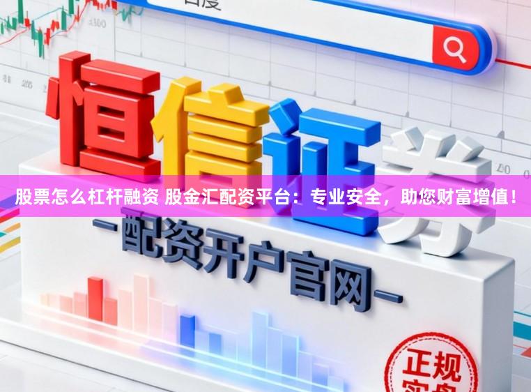 股票怎么杠杆融资 股金汇配资平台：专业安全，助您财富增值！