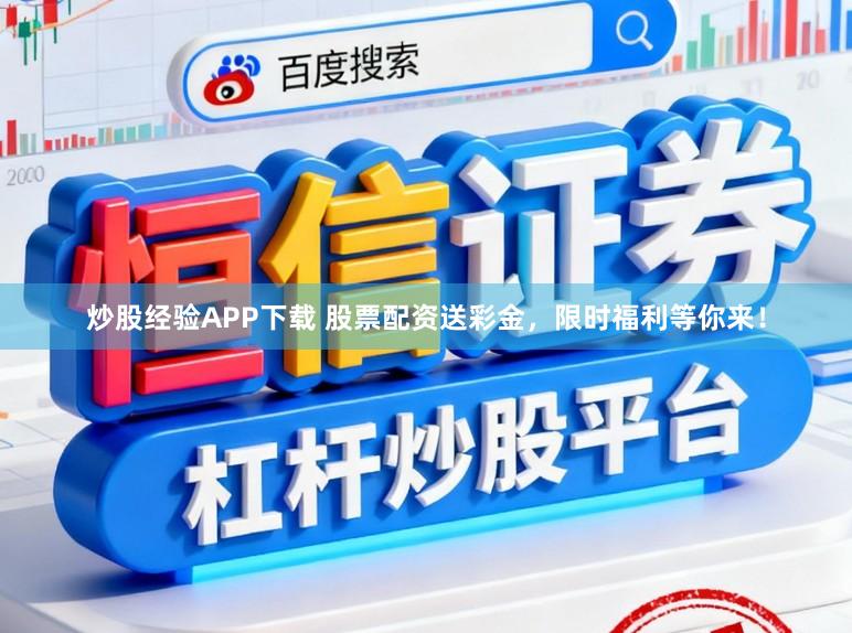 炒股经验APP下载 股票配资送彩金，限时福利等你来！