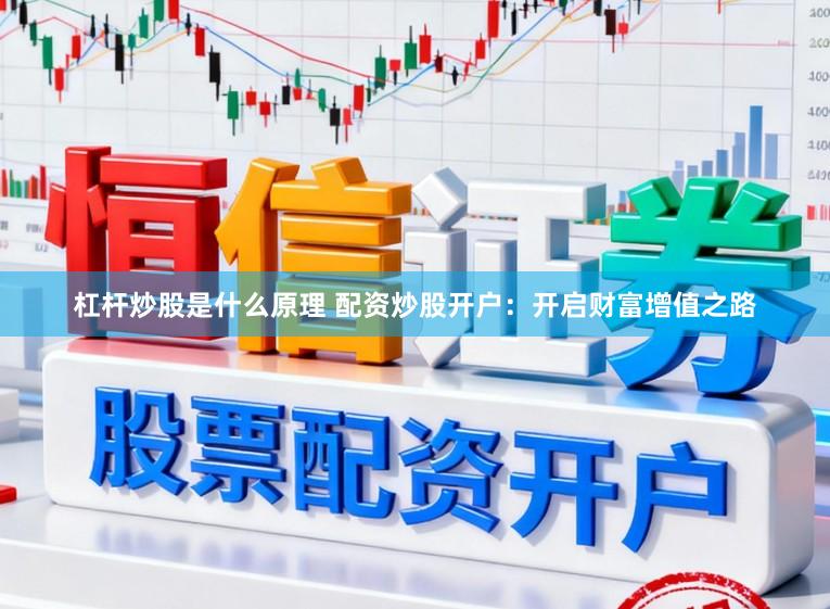 杠杆炒股是什么原理 配资炒股开户：开启财富增值之路