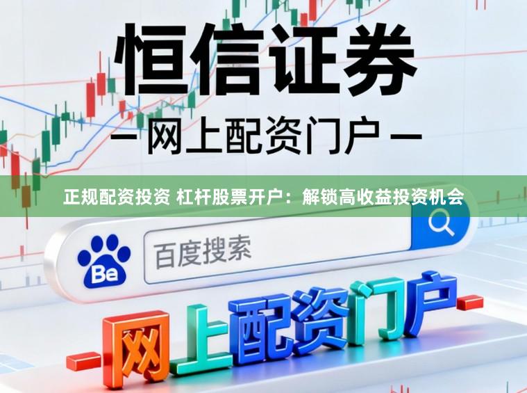 正规配资投资 杠杆股票开户：解锁高收益投资机会